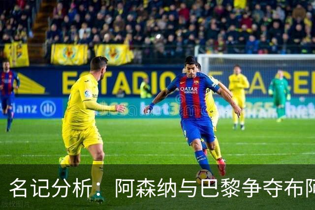 名记分析：阿森纳与巴黎争夺布阿迪，佐利斯加盟枪手前景乐观！